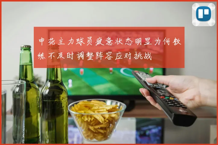 申花主力球员疲惫状态明显为何教练不及时调整阵容应对挑战