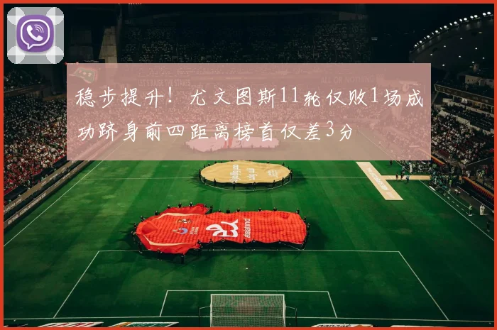 稳步提升！尤文图斯11轮仅败1场成功跻身前四距离榜首仅差3分