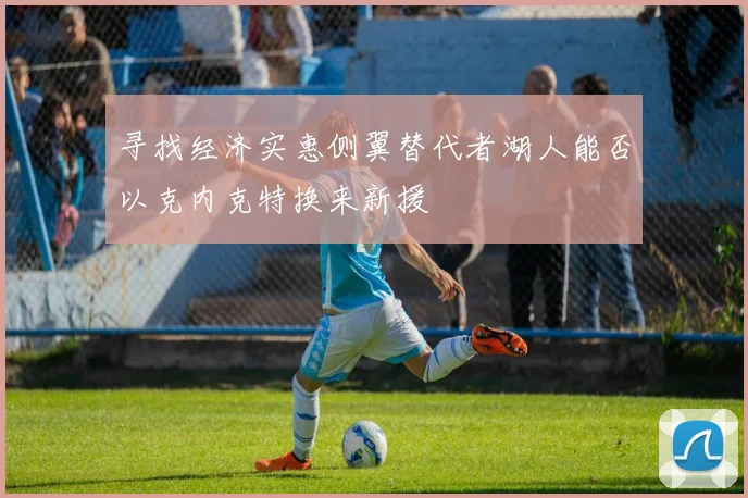 寻找经济实惠侧翼替代者湖人能否以克内克特换来新援
