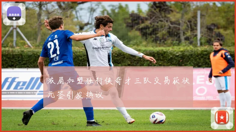 浓眉加盟独行侠奇才三队交易获状元签引发热议