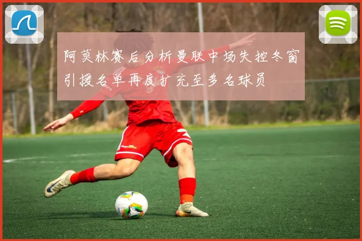 阿莫林赛后分析曼联中场失控冬窗引援名单再度扩充至多名球员
